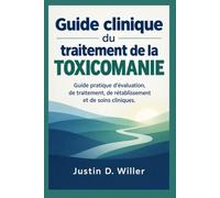 Guide clinique du traitement de la toxicomanie: Guide pratique d'évaluation, de traitement, de rétablissement et de soins cliniques.