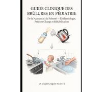 GUIDE CLINIQUE ET TRAITÉ PRATIQUE DES BRÛLURES EN PÉDIATRIE: De la Naissance à la Puberté - Épidémiologie, Prise en Charge et Réhabilitation