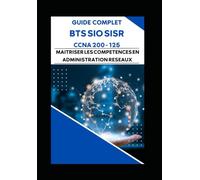 GUIDE COMPLET BTS SIO SISR CCNA 200 -125 : MAITRISER LES COMPETENCES EN ADMINISTRATION RESEAUX