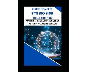 GUIDE COMPLET BTS SIO SISR CCNA 200 -125 : MAITRISER LES COMPETENCES EN ADMINISTRATION RESEAUX