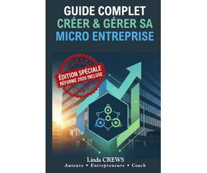 GUIDE COMPLET CRÉER & GÉRER SA MICRO-ENTREPRISE: Le guide pratique pour devenir auto-entrepreneur, éviter les erreurs coûteuses et réussir votre activité en toute simplicité.