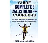GUIDE COMPLET De CALLISTHENIE POUR COUREURS: FANTASTIQUES EXERCICES ET ENTRAINEMENTS AU POIDS Du CORPS POUR REALISER VOTRE MEILLEURE COURSE