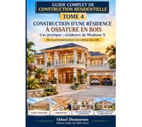 Guide complet de construction résidentielle - Tome 4: Construction d’une résidence à ossature en bois - Cas pratique : résidence de Madame X - De la préconstruction à la remise des clés