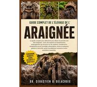 GUIDE COMPLET DE L’ÉLEVAGE DE L’ ARAIGNÉE: Le guide complet pour débutants pour élever et prendre soin des araignées : choix des espèces et.......problèmes courants et soins quotidiens essentiels