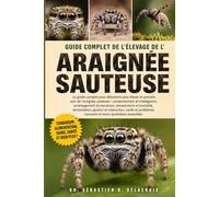 GUIDE COMPLET DE L’ÉLEVAGE DE L’ ARAIGNÉE SAUTEUSE: Le guide complet pour débutants pour élever et prendre soin de l’araignée.....gestion et ... courants et soins quotidiens essentiels
