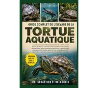 GUIDE COMPLET DE L’ÉLEVAGE DE LA TORTUE AQUATIQUE: Le guide complet pour débutants pour élever et prendre soin des tortues aquatiques : soins des ... carapace et soins quotidiens essentiels