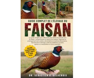 GUIDE COMPLET DE L’ÉLEVAGE DU FAISAN: Le guide complet pour débutants pour élever et prendre soin du faisan : comportement et aperçu de l’espèce....manipulation et soins essentiels