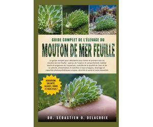 GUIDE COMPLET DE L’ÉLEVAGE DU MOUTON DE MER FEUILLE: Le guide complet pour débutants pour élever et prendre soin du mouton de mer feuille : aperçu de ... et.....sécurité et santé et soins essentiels