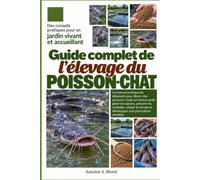 GUIDE COMPLET DE L’ÉLEVAGE DU POISSON-CHAT: Le manuel pratique du débutant pour élever des poissons-chats en bonne santé, gérer les bassins, prévenir ... et développer une pisciculture rentable