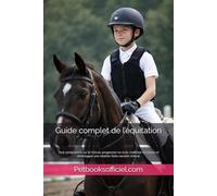 Guide complet de l’équitation: Tout comprendre sur le cheval, progresser en club, maîtriser les bases et développer une relation forte cavalier-cheval