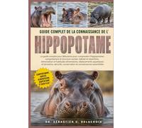 GUIDE COMPLET DE LA CONNAISSANCE DE L’ HIPPOPOTAME: Le guide complet pour débutants pour comprendre l’hippopotame : comportement et structure ... conservation et connaissances essentielles