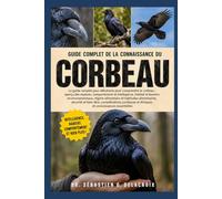 GUIDE COMPLET DE LA CONNAISSANCE DU CORBEAU: Le guide complet pour débutants pour comprendre le corbeau : aperçu des espèces, comportement et ... et connaissances essentielles