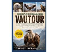 GUIDE COMPLET DE LA CONNAISSANCE DU VAUTOUR: Le guide complet pour débutants pour comprendre le vautour : aperçu et identification des ... de conservation et connaissances essentielles