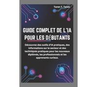 GUIDE COMPLET DE L'IA POUR LES DÉBUTANTS: Découvrez des outils d'IA pratiques, des informations sur le secteur et des techniques pratiques pour les nouveaux diplômés, les professionnels et les apprena