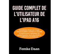 GUIDE COMPLET DE L'UTILISATEUR DE L'IPAD A16: Installation étape par étape, fonctionnalités cachées et conseils d'experts pour optimiser les performances, la productivité et l'utilisation quotidienne