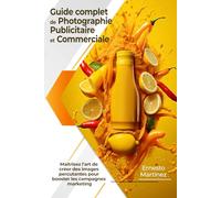 Guide complet de Photographie Publicitaire et Commerciale: Maîtrisez l'art de créer des images percutantes pour booster les campagnes marketing
