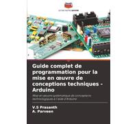 Guide complet de programmation pour la mise en œuvre de conceptions techniques - Arduino: Mise en œuvre systématique de conceptions technologiques à l'aide d'Arduino