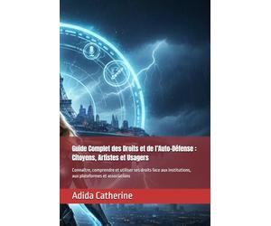 Guide Complet des Droits et de l’Auto-Défense : Citoyens, Artistes et Usagers: Connaître, comprendre et utiliser ses droits face aux institutions, aux plateformes et associations