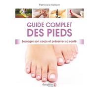 Guide complet des pieds: Soulager son corps et préserver sa santé