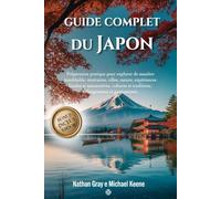 GUIDE COMPLET DU JAPON: Préparation pratique pour explorer de manière inoubliable: itinéraires, villes, nature expériences locales et saisonnières, cultures et traditions, hébergements et gastronomie