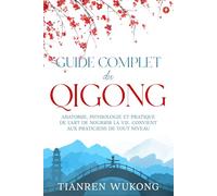 Guide complet du Qigong: Anatomie, physiologie et pratique de l'art de nourrir la vie. Convient aux débutants de tout niveau.
