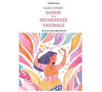 Guide complet : Guérir de la sécheresse vaginale: Conseils pratiques préventions, solutions médicales, options naturelles et recettes de grands-mères pour trouver la solution qui vous convient.