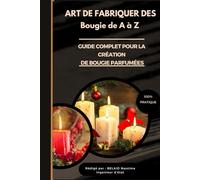 Guide complet pour la création de bougies parfumées.: L'art de fabriquer des bougies parfumées de A à Z.