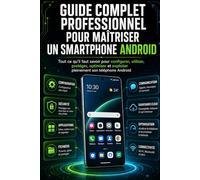 Guide complet professionnel pour maîtriser un smartphone Android: Tout ce qu’il faut savoir pour configurer, utiliser, protéger, optimiser et exploiter pleinement son mobile