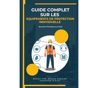 Guide Complet sur les Équipements de Protection Individuelle (EPI) : Sécurité et Prévention au Travail: Manuel Pratique des Equipements de Protection Individuelle
