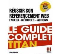 Le Guide Complet Titan - Réussir Son Référencement Web, Enjeux, Méthodes, Actions