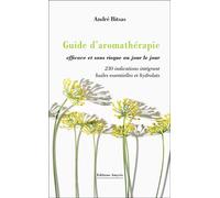 Guide d’aromathérapie efficace et sans risque, au jour le jour: 230 indications intégrant huiles essentielles et hydrolats