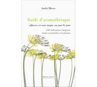 Guide d’aromathérapie efficace et sans risque, au jour le jour: 230 indications intégrant huiles essentielles et hydrolats