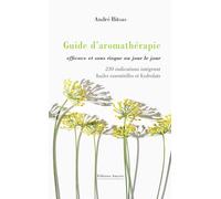 Guide d’aromathérapie efficace et sans risque, au jour le jour: 230 indications intégrant huiles essentielles et hydrolats