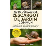 Guide d’Élevage de l’Escargot de Jardin Commun: Le guide complet du débutant pour nourrir, loger, reproduire et soigner les escargots de jardin communs