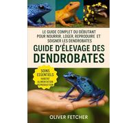 Guide d’Élevage des Dendrobates: Le guide complet du débutant pour nourrir, loger, reproduire et soigner les dendrobates