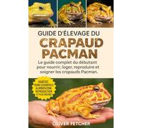 Guide d’Élevage du Crapaud Pacman: Le guide complet du débutant pour nourrir, loger, reproduire et soigner les crapauds Pacman