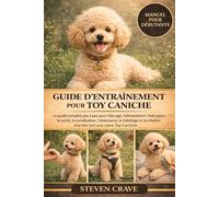 GUIDE D’ENTRAÎNEMENT POUR TOY CANICHE: Le guide complet pas à pas pour l’élevage, l’alimentation, l’éducation, la santé, la socialisation, ... d’un lien fort avec votre Toy Caniche