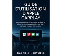 GUIDE D’UTILISATION D’APPLE CARPLAY: Comment configurer, connecter, naviguer et utiliser les commandes vocales pour les cartes, la musique et la sécurité