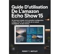 Guide D’utilisation De L’amazon Echo Show 15: Un parcours simple, de la première configuration à Alexa, Fire TV, au contrôle de la maison intelligente, et plus encore