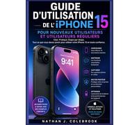 Guide d’utilisation de l’iPhone 15 pour nouveaux utilisateurs et utilisateurs réguliers: Configuration, fonctionnalités essentielles, appareil photo, ... pratiques pour une utilisation quotidienne