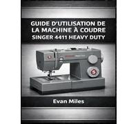 GUIDE D’UTILISATION DE LA MACHINE À COUDRE SINGER 4411 HEAVY DUTY: Comment configurer, utiliser et entretenir votre machine pour des performances à long terme