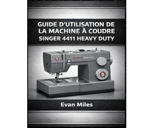 GUIDE D’UTILISATION DE LA MACHINE À COUDRE SINGER 4411 HEAVY DUTY: Comment configurer, utiliser et entretenir votre machine pour des performances à long terme