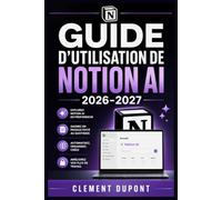 Guide d’utilisation de Notion AI 2026- 2027: Agents autonomes, recherche d’entreprise, comptes rendus automatisés, bases de données, connecteurs et ... pour gagner du temps au quotidien