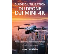 GUIDE D’UTILISATION DU DRONE DJI MINI 4K: Maîtrisez la photographie et la vidéographie aériennes grâce à des tutoriels étape par étape, des conseils de vol, des règles de sécurité, des réglages de ca