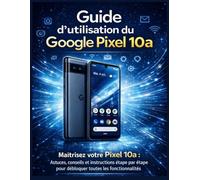 Guide d’utilisation du Google Pixel 10a: Maîtrisez votre Pixel 10a : Astuces, conseils et instructions étape par étape pour débloquer toutes les fonctionnalités