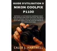Guide d’utilisation du Nikon Coolpix P1100: Maîtrisez la photographie numérique grâce à des instructions étape par étape, des réglages de l’appareil photo, des modes de prise de vue et des conseils d