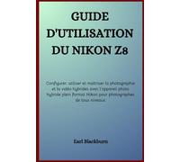 Guide d’utilisation du Nikon Z8: Configurer, utiliser et maîtriser la photographie et la vidéo hybrides avec l’appareil photo hybride plein format Nikon pour photographes de tous niveaux