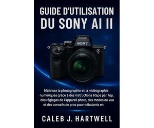 Guide d’utilisation du Sony AI II: Maîtrisez la photographie et la vidéographie numériques grâce à des instructions étape par étape, des réglages de l’appareil photo, des modes de p