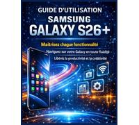 Guide d’utilisation Samsung Galaxy S26+: Maîtrisez chaque fonctionnalité Naviguez sur votre Galaxy en toute fluidité Libérez la productivité et la créativité