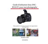 Guide d’utilisation Sony DSC-RX10 IV pour tout photographe: Mieux exploiter les fonctions avancées de votre appareil photo numérique Sony